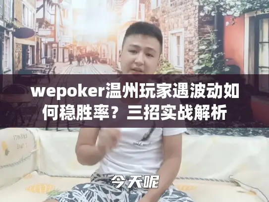 wepoker温州玩家遇波动如何稳胜率?三招实战解析 wepoker温州玩家遇波动如何稳胜率?三招实战解析