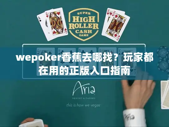 wepoker香蕉去哪找？玩家都在用的正版入口指南
