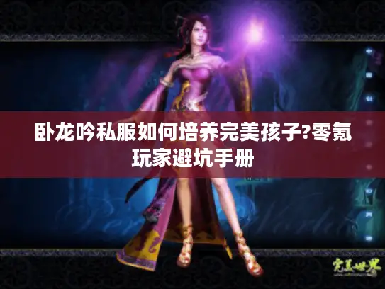 卧龙吟私服如何培养完美孩子?零氪玩家避坑手册
