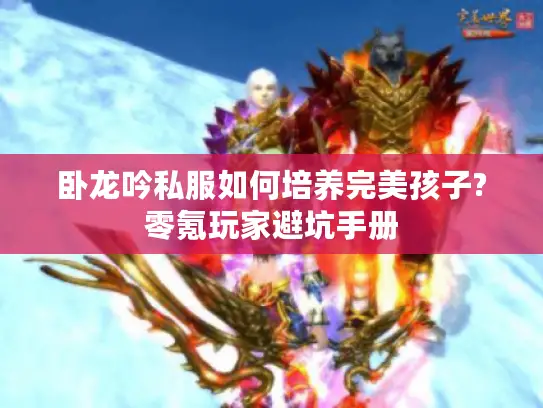 卧龙吟私服如何培养完美孩子?零氪玩家避坑手册