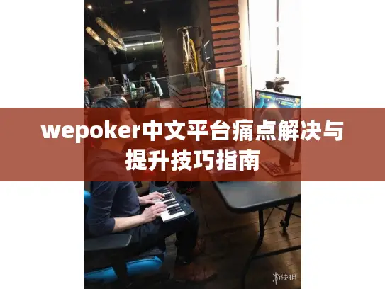 wepoker中文平台痛点解决与提升技巧指南