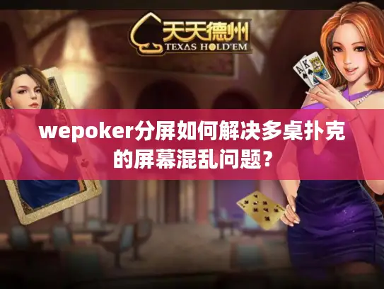 wepoker分屏如何解决多桌扑克的屏幕混乱问题？