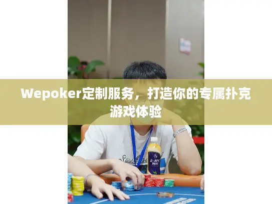 Wepoker定制服务，打造你的专属扑克游戏体验