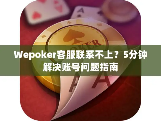 Wepoker客服联系不上？5分钟解决账号问题指南