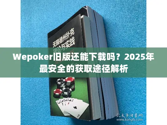 Wepoker旧版还能下载吗?2025年最安全的获取途径解析 Wepoker旧版还能下载吗?2025年最安全的获取途径解析