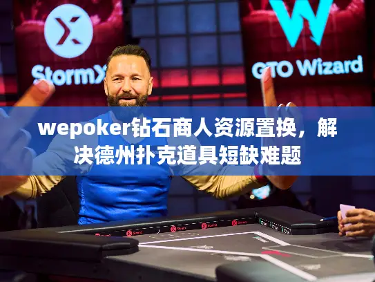 wepoker钻石商人资源置换,解决德州扑克道具短缺难题 wepoker钻石商人资源置换,解决德州扑克道具短缺难题