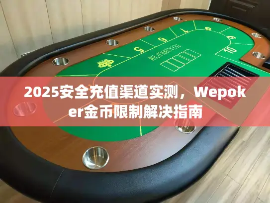 2025安全充值渠道实测，Wepoker金币限制解决指南