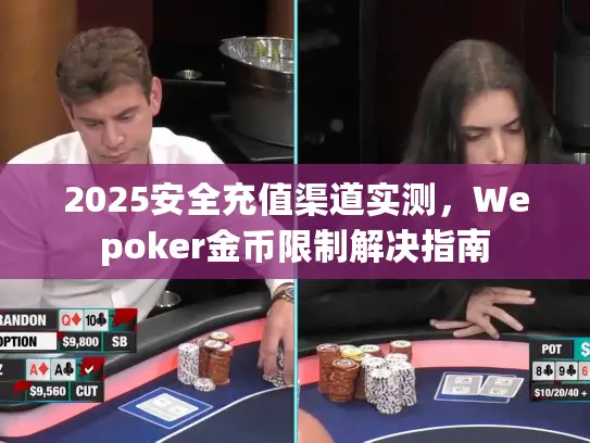 2025安全充值渠道实测，Wepoker金币限制解决指南