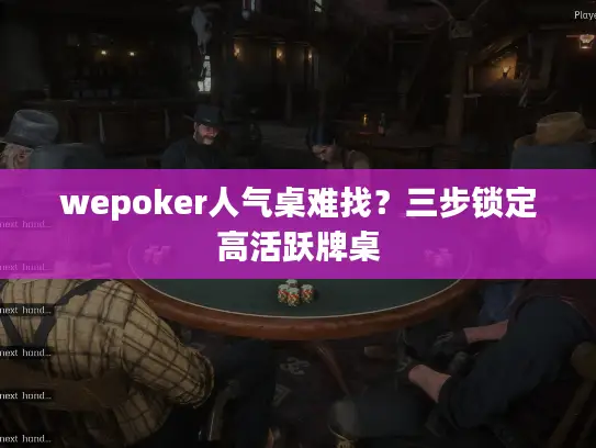 wepoker人气桌难找?三步锁定高活跃牌桌 wepoker人气桌难找?三步锁定高活跃牌桌