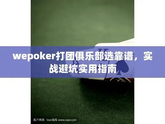 wepoker打团俱乐部选靠谱,实战避坑实用指南 wepoker打团俱乐部选靠谱,实战避坑实用指南