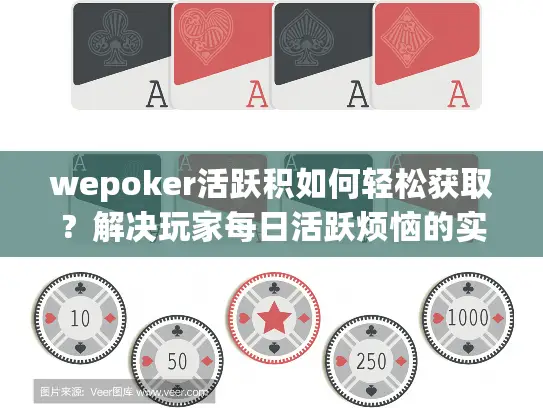 wepoker活跃积如何轻松获取?解决玩家每日活跃烦恼的实用指南 wepoker活跃积如何轻松获取?解决玩家每日活跃烦恼的实用指南