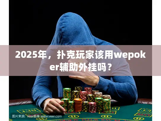 2025年，扑克玩家该用wepoker辅助外挂吗？