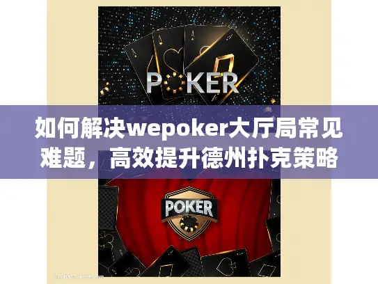 如何解决wepoker大厅局常见难题，高效提升德州扑克策略