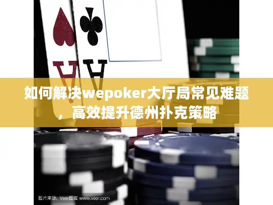 如何解决wepoker大厅局常见难题，高效提升德州扑克策略
