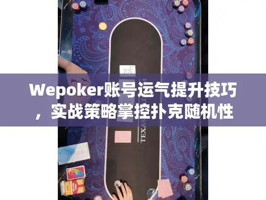 Wepoker账号运气提升技巧，实战策略掌控扑克随机性