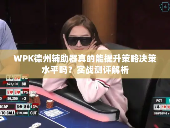 WPK德州辅助器真的能提升策略决策水平吗？实战测评解析