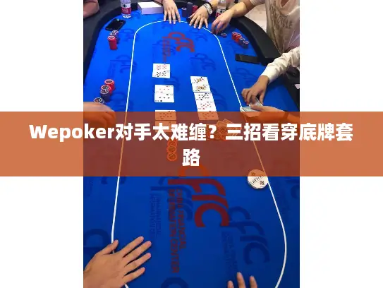 Wepoker对手太难缠?三招看穿底牌套路 Wepoker对手太难缠?三招看穿底牌套路