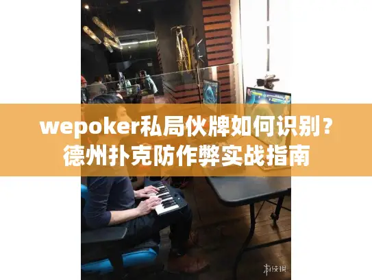 wepoker私局伙牌如何识别？德州扑克防作弊实战指南