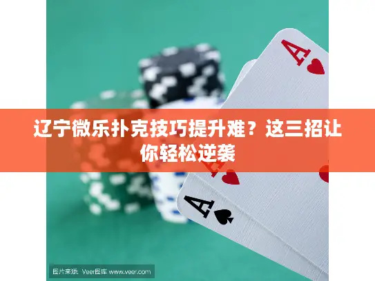 辽宁微乐扑克技巧提升难？这三招让你轻松逆袭
