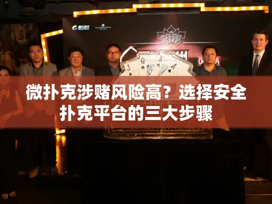 微扑克涉赌风险高？选择安全扑克平台的三大步骤