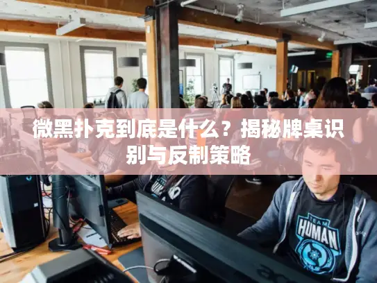 微黑扑克到底是什么？揭秘牌桌识别与反制策略