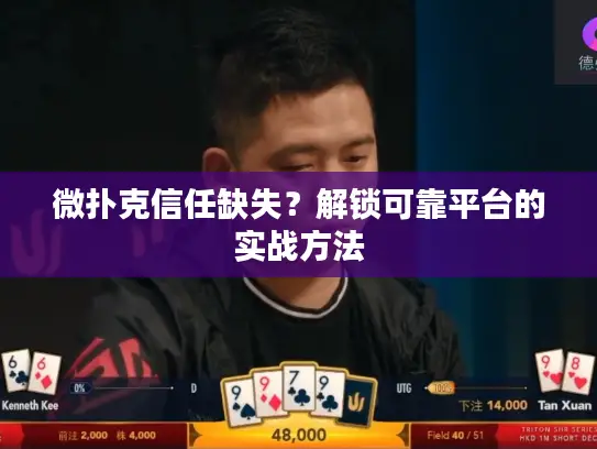微扑克信任缺失？解锁可靠平台的实战方法
