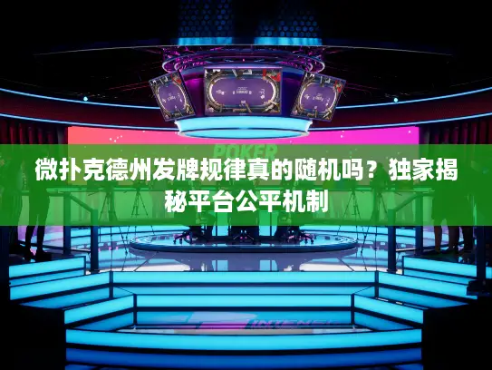 微扑克德州发牌规律真的随机吗？独家揭秘平台公平机制