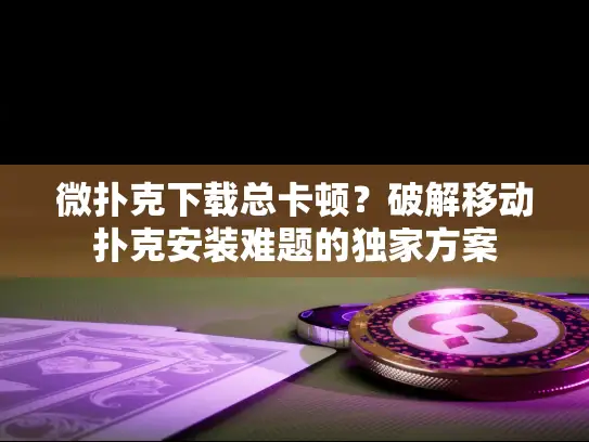 微扑克下载总卡顿？破解移动扑克安装难题的独家方案
