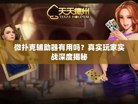 微扑克辅助器有用吗？真实玩家实战深度揭秘