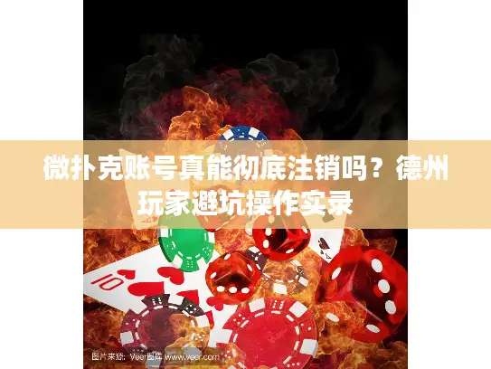 微扑克账号真能彻底注销吗？德州玩家避坑操作实录