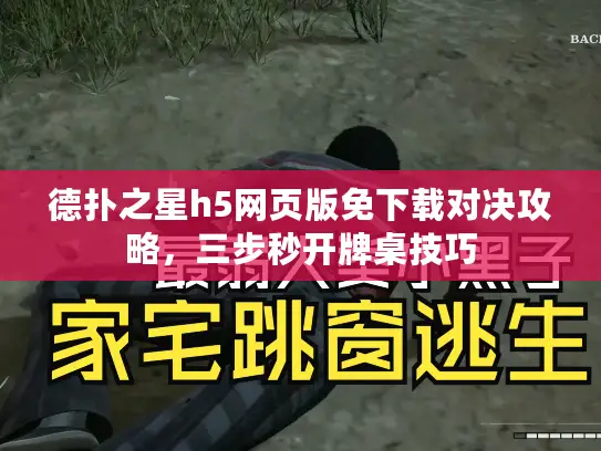 德扑之星h5网页版免下载对决攻略，三步秒开牌桌技巧