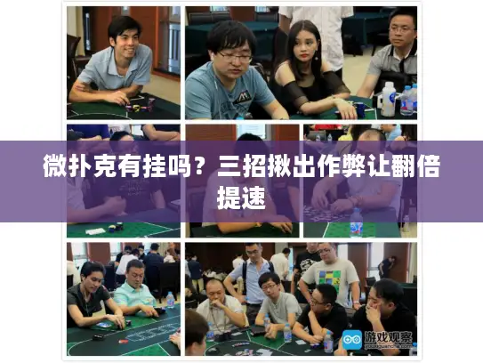 微扑克有挂吗?三招揪出作弊让翻倍提速 微扑克有挂吗?三招揪出作弊让翻倍提速
