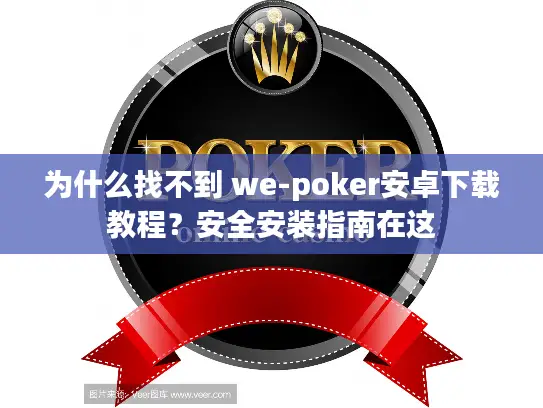 为什么找不到 we-poker安卓下载教程？安全安装指南在这