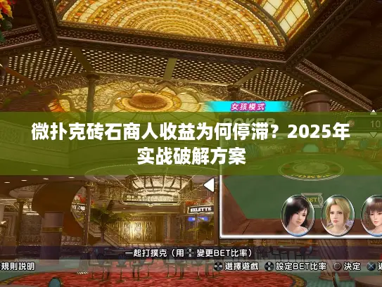 微扑克砖石商人收益为何停滞?2025年实战破解方案 微扑克砖石商人收益为何停滞?2025年实战破解方案