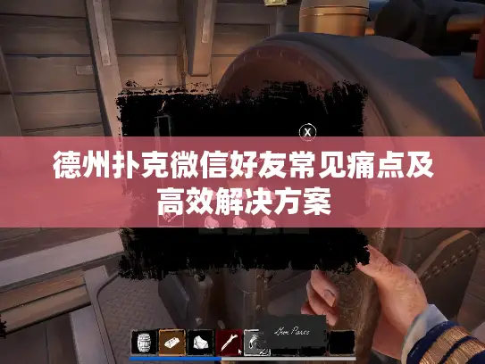 德州扑克微信好友常见痛点及高效解决方案