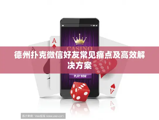 德州扑克微信好友常见痛点及高效解决方案