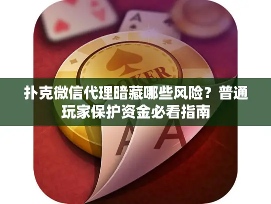 扑克微信代理暗藏哪些风险？普通玩家保护资金必看指南