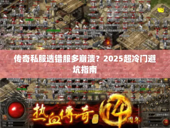 传奇私服选错服多崩溃？2025超冷门避坑指南