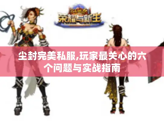尘封完美私服,玩家最关心的六个问题与实战指南