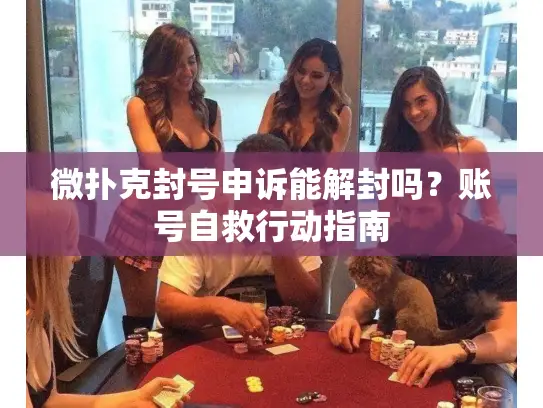 微扑克封号申诉能解封吗?账号自救行动指南 微扑克封号申诉能解封吗?账号自救行动指南
