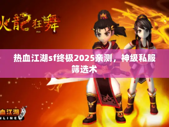 热血江湖sf终极2025亲测，神级私服筛选术