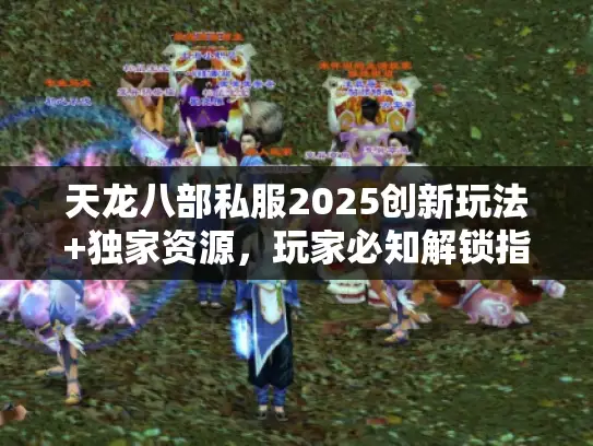 天龙八部私服2025创新玩法+独家资源，玩家必知解锁指南
