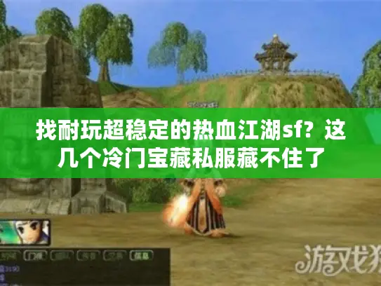 找耐玩超稳定的热血江湖sf？这几个冷门宝藏私服藏不住了
