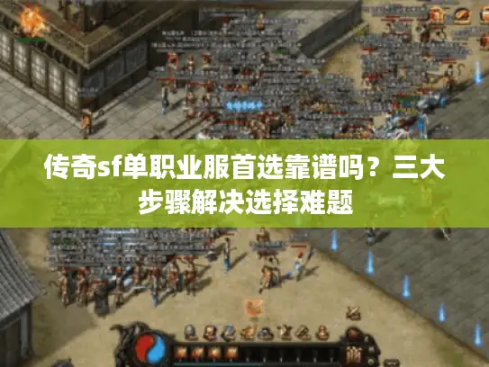 传奇sf单职业服首选靠谱吗？三大步骤解决选择难题