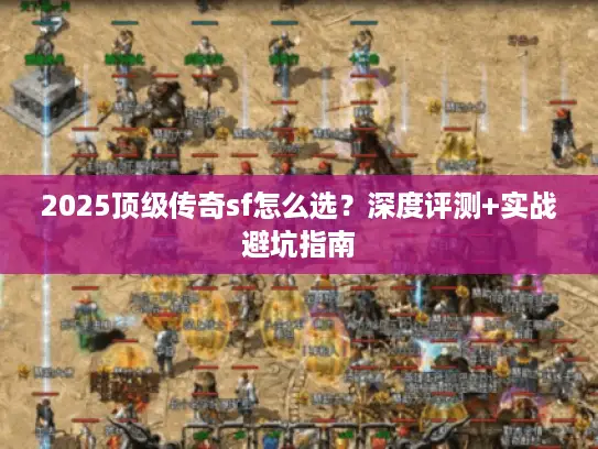 2025顶级传奇sf怎么选?深度评测+实战避坑指南 2025顶级传奇sf怎么选?深度评测+实战避坑指南