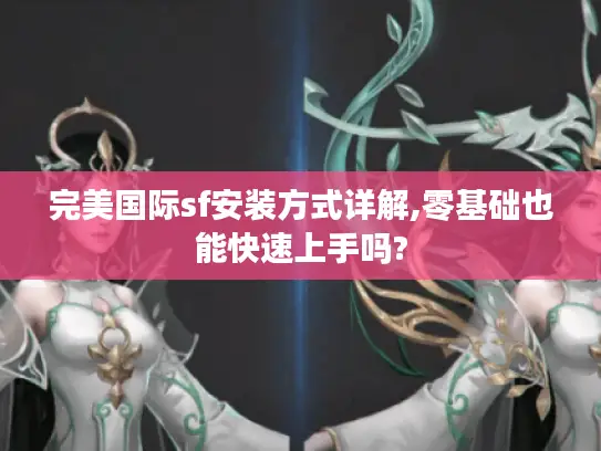 完美国际sf安装方式详解,零基础也能快速上手吗? 完美国际sf安装方式详解,零基础也能快速上手吗?