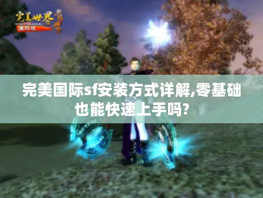 完美国际sf安装方式详解,零基础也能快速上手吗? 完美国际sf安装方式详解,零基础也能快速上手吗?