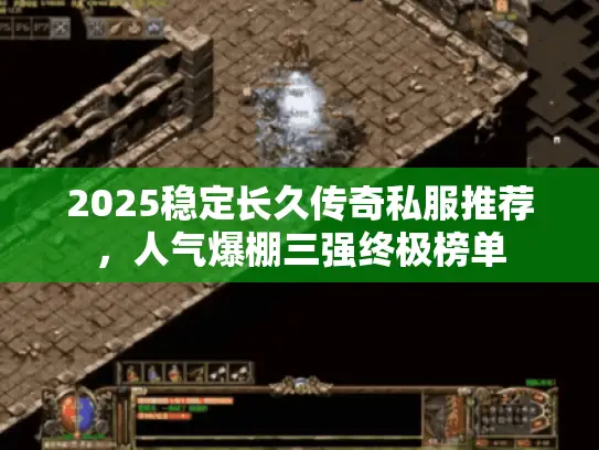 2025稳定长久传奇私服推荐,人气爆棚三强终极榜单 2025稳定长久传奇私服推荐,人气爆棚三强终极榜单