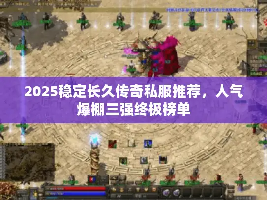 2025稳定长久传奇私服推荐,人气爆棚三强终极榜单 2025稳定长久传奇私服推荐,人气爆棚三强终极榜单