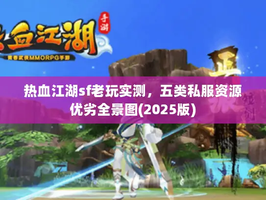 热血江湖sf老玩实测，五类私服资源优劣全景图(2025版)